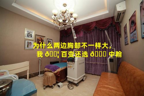 为什么两边胸部不一样大，我 🐦 百变还选 🐕 中翰